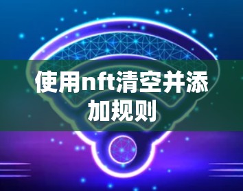 使用nft清空并添加规则 使用nft清空并添加规则