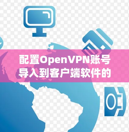 配置OpenVPN账号导入到客户端软件的步骤如下