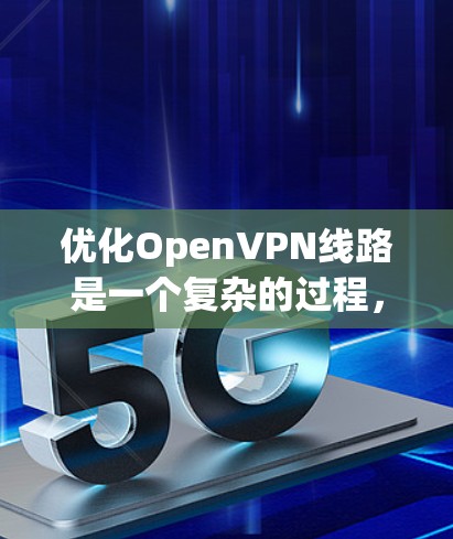 优化OpenVPN线路是一个复杂的过程，涉及多个方面，包括协议配置、性能调整、安全优化和网络设置。以下是优化OpenVPN线路的分步指南