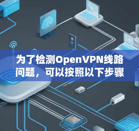 为了检测OpenVPN线路问题，可以按照以下步骤进行检查