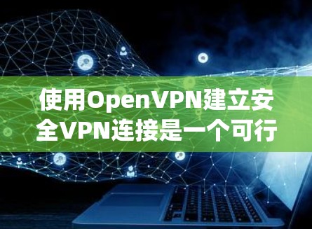 使用OpenVPN建立安全VPN连接是一个可行且相对容易的过程。以下是一份详细的步骤指南,帮助您顺利完成配置和连接 使用OpenVPN建立安全VPN连接是一个可行且相对容易的过程。以下是一份详细的步骤指南,帮助您顺利完成配置和连接