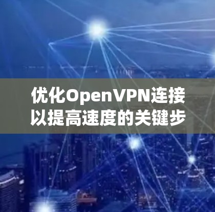优化OpenVPN连接以提高速度的关键步骤如下