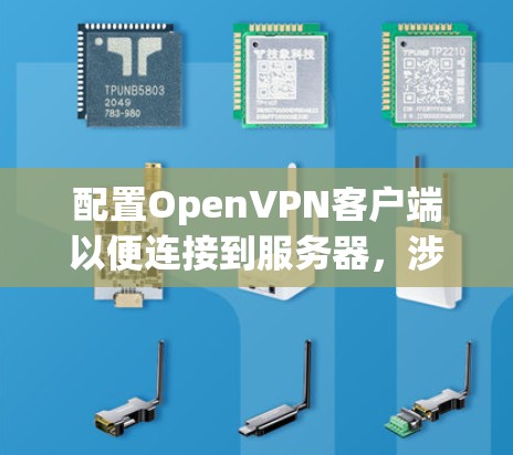 配置OpenVPN客户端以便连接到服务器,涉及多个步骤和设置。以下是详细的步骤指南 配置OpenVPN客户端以便连接到服务器,涉及多个步骤和设置。以下是详细的步骤指南