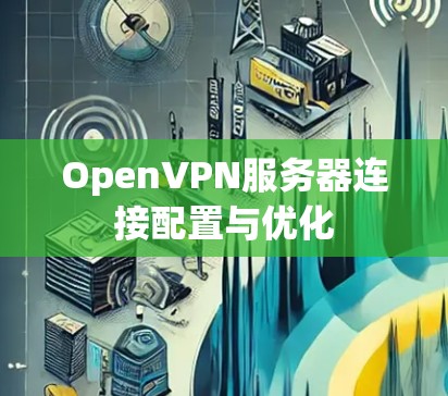 OpenVPN服务器连接配置与优化 OpenVPN服务器连接配置与优化
