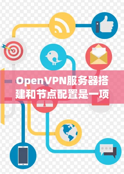 OpenVPN服务器搭建和节点配置是一项常见的网络安全任务，用于为用户提供安全的远程访问服务。以下是详细的配置指南，帮助你轻松完成OpenVPN服务器的搭建和优化
