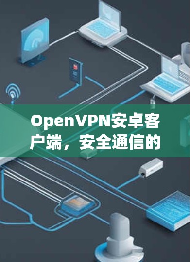 OpenVPN安卓客户端，安全通信的核心解决方案