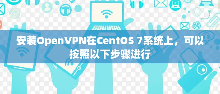 安装OpenVPN在CentOS 7系统上，可以按照以下步骤进行