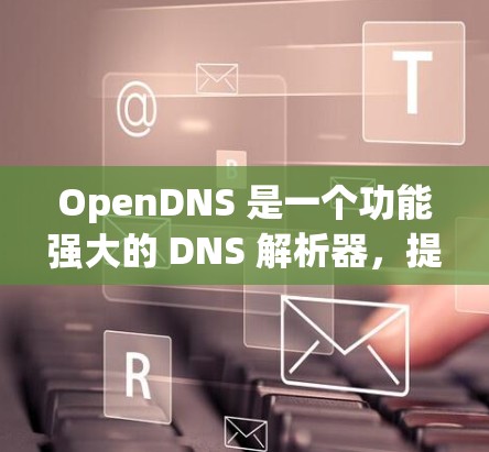 OpenDNS 是一个功能强大的 DNS 解析器,提供多种服务以优化网络管理。以下是 OpenDNS 的使用步骤和关键功能 OpenDNS 是一个功能强大的 DNS 解析器,提供多种服务以优化网络管理。以下是 OpenDNS 的使用步骤和关键功能