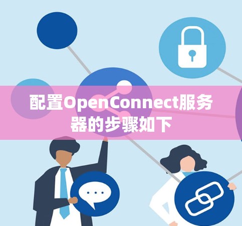 配置OpenConnect服务器的步骤如下 配置OpenConnect服务器的步骤如下