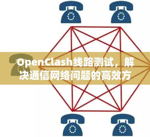 OpenClash线路测试,解决通信网络问题的高效方法 OpenClash线路测试,解决通信网络问题的高效方法
