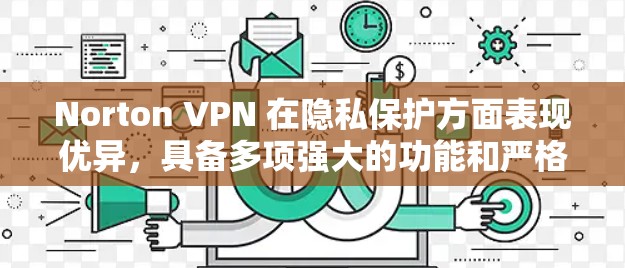 Norton VPN 在隐私保护方面表现优异，具备多项强大的功能和严格的隐私政策。以下是对其隐私保护能力的详细分析