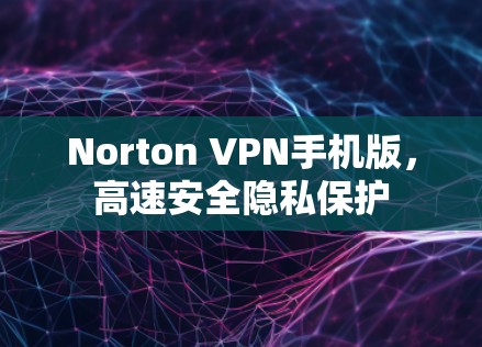 Norton VPN手机版，高速安全隐私保护