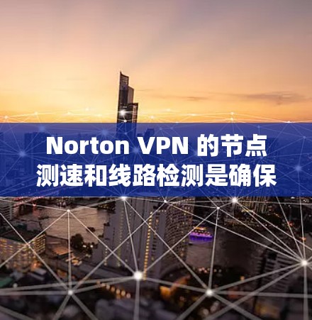 Norton VPN 的节点测速和线路检测是确保网络连接稳定性和安全性的重要步骤。以下是如何进行这些测试的分步指南 Norton VPN 的节点测速和线路检测是确保网络连接稳定性和安全性的重要步骤。以下是如何进行这些测试的分步指南