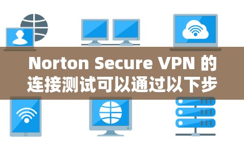 Norton Secure VPN 的连接测试可以通过以下步骤进行 Norton Secure VPN 的连接测试可以通过以下步骤进行