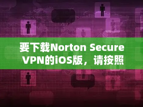 要下载Norton Secure VPN的iOS版，请按照以下步骤操作