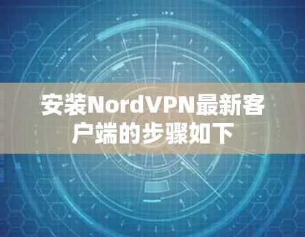 安装NordVPN最新客户端的步骤如下 安装NordVPN最新客户端的步骤如下