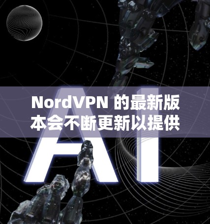 NordVPN 的最新版本会不断更新以提供更好的性能和安全性，以下是最新版本的信息（截至2024年6月）