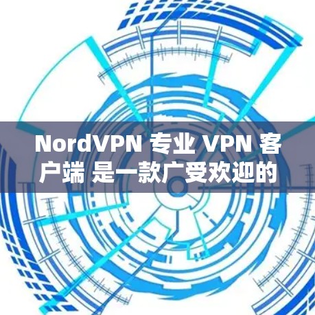 NordVPN 专业 VPN 客户端 是一款广受欢迎的网络安全工具,旨在帮助用户保护隐私、匿名上网和加密连接。以下是关于 NordVPN 专业版的一些关键信息,供你参考 NordVPN 专业 VPN 客户端 是一款广受欢迎的网络安全工具,旨在帮助用户保护隐私、匿名上网和加密连接。以下是关于 NordVPN 专业版的一些关键信息,供你参考