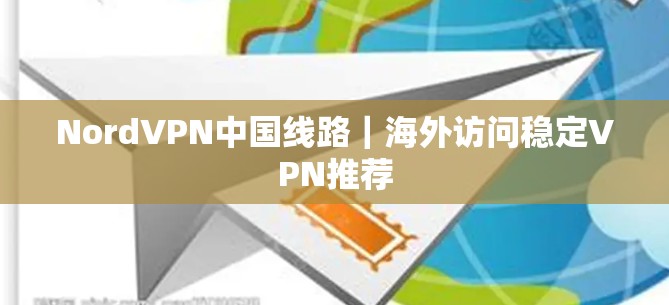 NordVPN中国线路｜海外访问稳定VPN推荐