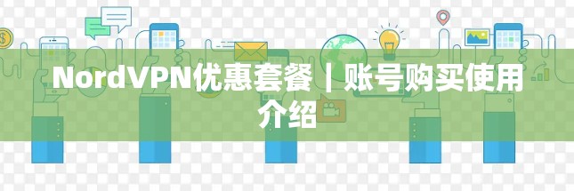 NordVPN优惠套餐|账号购买使用介绍 NordVPN优惠套餐|账号购买使用介绍