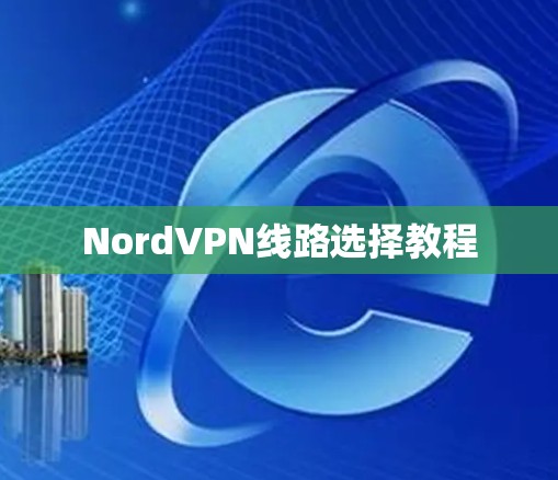 NordVPN线路选择教程 NordVPN线路选择教程