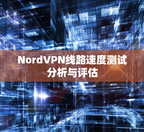 NordVPN线路速度测试分析与评估