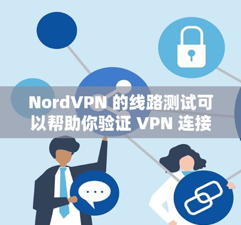 NordVPN 的线路测试可以帮助你验证 VPN 连接的速度、稳定性和连接的安全性。以下是一些常用的方法和工具来进行 NordVPN 的线路测试