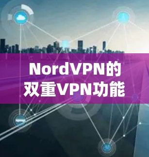 NordVPN的双重VPN功能是一种高级的网络安全措施，旨在通过双重加密和防止数据泄露来保护用户的隐私。以下是设置双重VPN的详细步骤