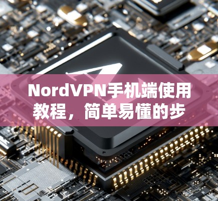 NordVPN手机端使用教程,简单易懂的步骤指南 NordVPN手机端使用教程,简单易懂的步骤指南