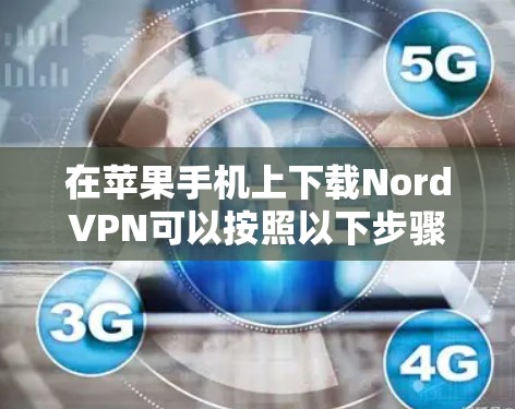 在苹果手机上下载NordVPN可以按照以下步骤进行
