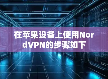 在苹果设备上使用NordVPN的步骤如下