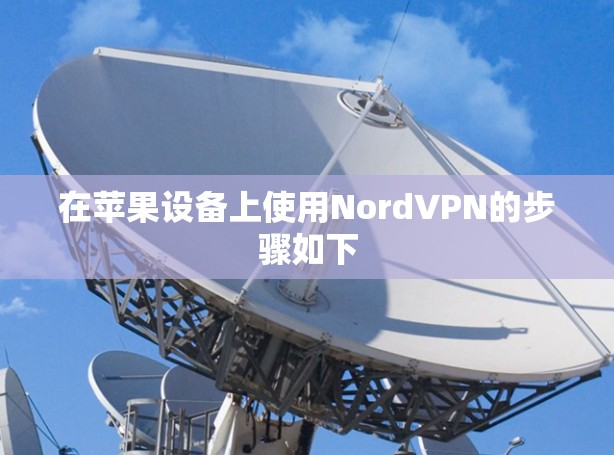 在苹果设备上使用NordVPN的步骤如下