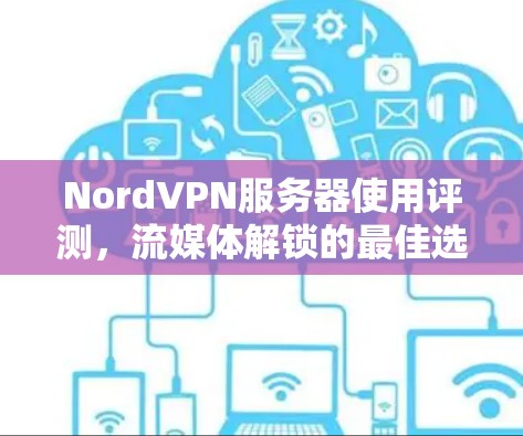 NordVPN服务器使用评测,流媒体解锁的最佳选择 NordVPN服务器使用评测,流媒体解锁的最佳选择