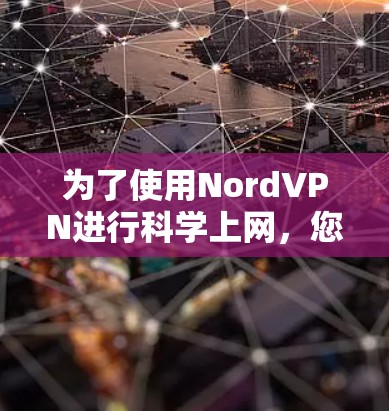 为了使用NordVPN进行科学上网,您需要按照以下步骤进行设置 为了使用NordVPN进行科学上网,您需要按照以下步骤进行设置