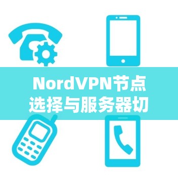 NordVPN节点选择与服务器切换指南，优化网络性能