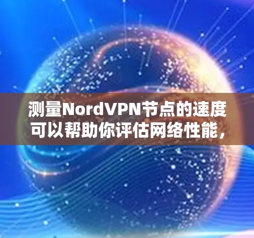 测量NordVPN节点的速度可以帮助你评估网络性能,选择最佳服务器位置以优化连接速度。以下是详细的测速方法和注意事项 测量NordVPN节点的速度可以帮助你评估网络性能,选择最佳服务器位置以优化连接速度。以下是详细的测速方法和注意事项