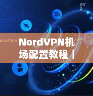 NordVPN机场配置教程|节点连接 NordVPN机场配置教程|节点连接