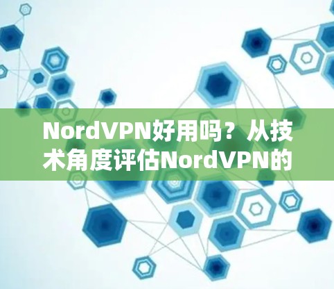 NordVPN好用吗?从技术角度评估NordVPN的性能与安全性 NordVPN好用吗?从技术角度评估NordVPN的性能与安全性