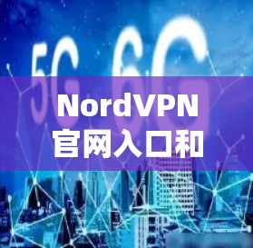 NordVPN官网入口和最新版VPN软件下载指南