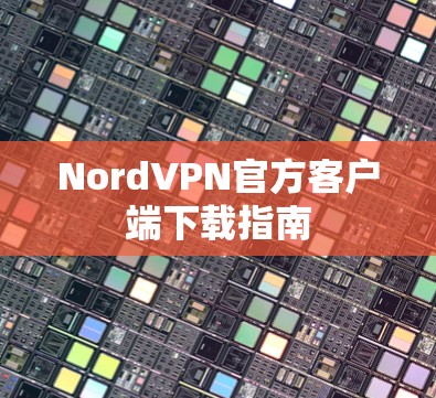 NordVPN官方客户端下载指南 NordVPN官方客户端下载指南