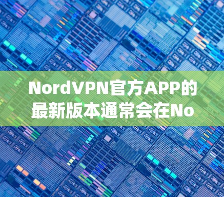 NordVPN官方APP的最新版本通常会在NordVPN的官网或相关应用商店(如Apple App Store、Google Play Store)中找到。为了获取最新版本,请按照以下步骤操作 NordVPN官方APP的最新版本通常会在NordVPN的官网或相关应用商店(如Apple App Store、Google Play Store)中找到。为了获取最新版本,请按照以下步骤操作