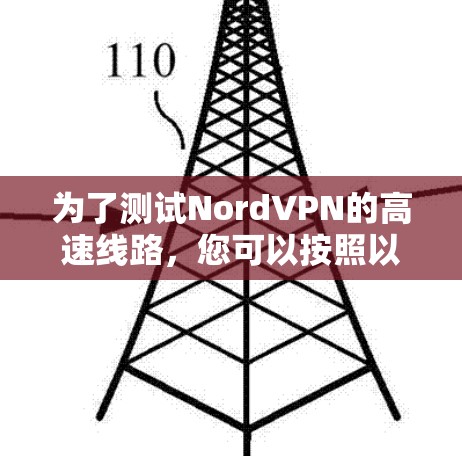 为了测试NordVPN的高速线路,您可以按照以下步骤进行 为了测试NordVPN的高速线路,您可以按照以下步骤进行