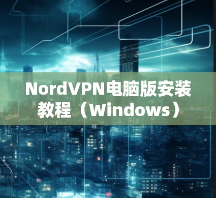 NordVPN电脑版安装教程(Windows) NordVPN电脑版安装教程(Windows)