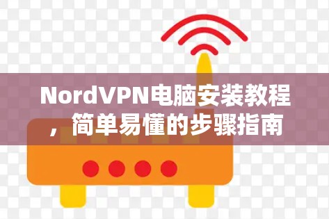 NordVPN电脑安装教程,简单易懂的步骤指南 NordVPN电脑安装教程,简单易懂的步骤指南
