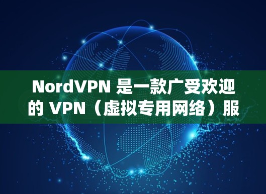 NordVPN 是一款广受欢迎的 VPN（虚拟专用网络）服务提供商，其安卓应用可以帮助用户加密网络流量，保护隐私，绕过网络限制（如翻墙）以下是关于 NordVPN 安卓应用的下载和使用信息