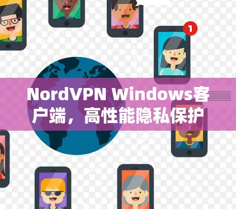 NordVPN Windows客户端,高性能隐私保护,用户友好体验 NordVPN Windows客户端,高性能隐私保护,用户友好体验