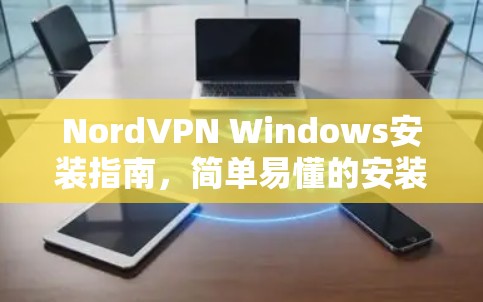 NordVPN Windows安装指南,简单易懂的安装步骤 NordVPN Windows安装指南,简单易懂的安装步骤