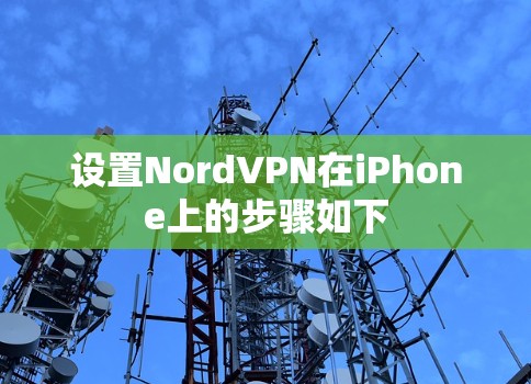 设置NordVPN在iPhone上的步骤如下 设置NordVPN在iPhone上的步骤如下