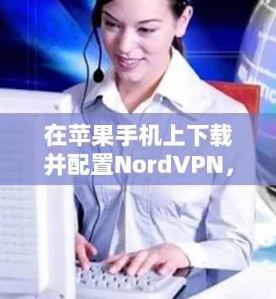在苹果手机上下载并配置NordVPN，可以按照以下步骤进行