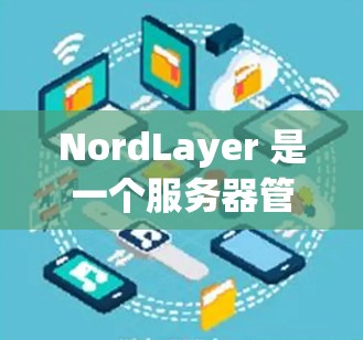 NordLayer 是一个服务器管理平台,允许用户通过其界面或 API 管理多台服务器。以下是使用 NordLayer 管理服务器的基本步骤和功能 NordLayer 是一个服务器管理平台,允许用户通过其界面或 API 管理多台服务器。以下是使用 NordLayer 管理服务器的基本步骤和功能
